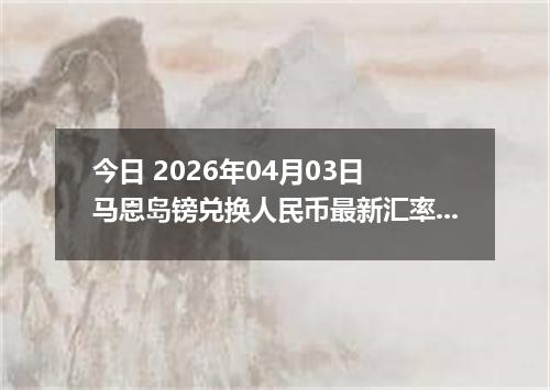 今日 2026年04月03日 马恩岛镑兑换人民币最新汇率行情