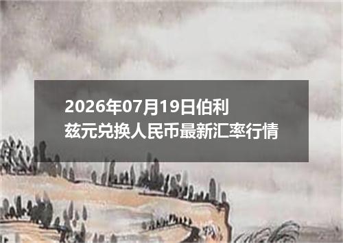 2026年07月19日伯利兹元兑换人民币最新汇率行情