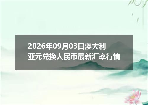 2026年09月03日澳大利亚元兑换人民币最新汇率行情