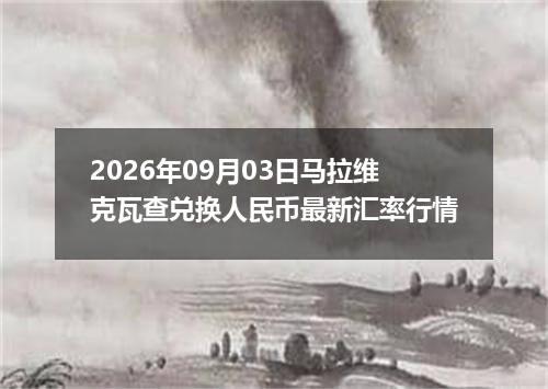 2026年09月03日马拉维克瓦查兑换人民币最新汇率行情