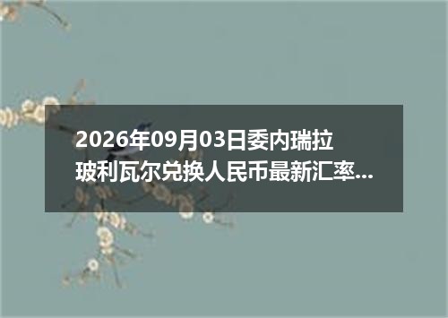 2026年09月03日委内瑞拉玻利瓦尔兑换人民币最新汇率行情