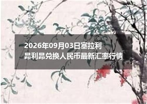 2026年09月03日塞拉利昂利昂兑换人民币最新汇率行情
