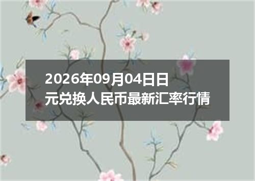2026年09月04日日元兑换人民币最新汇率行情