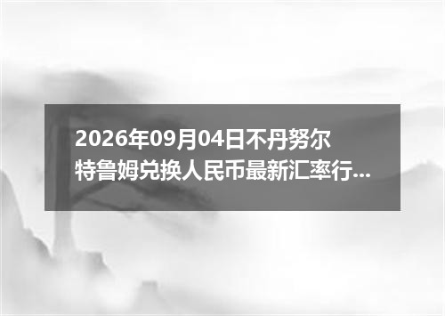 2026年09月04日不丹努尔特鲁姆兑换人民币最新汇率行情