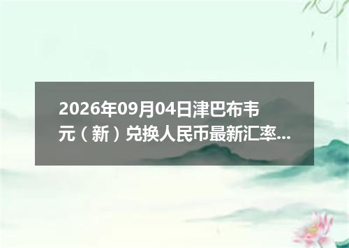 2026年09月04日津巴布韦元（新）兑换人民币最新汇率行情
