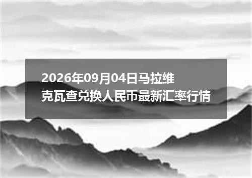 2026年09月04日马拉维克瓦查兑换人民币最新汇率行情