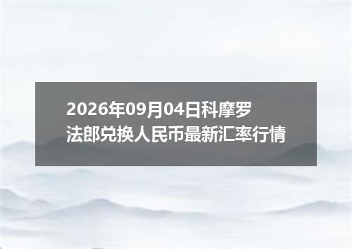 2026年09月04日科摩罗法郎兑换人民币最新汇率行情