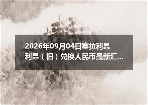 2026年09月04日塞拉利昂利昂（旧）兑换人民币最新汇率行情