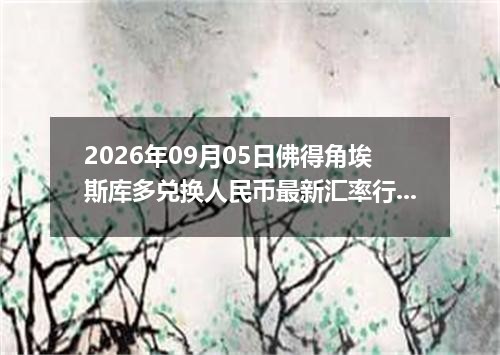 2026年09月05日佛得角埃斯库多兑换人民币最新汇率行情