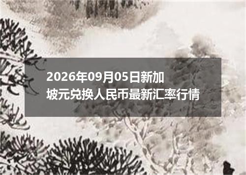 2026年09月05日新加坡元兑换人民币最新汇率行情