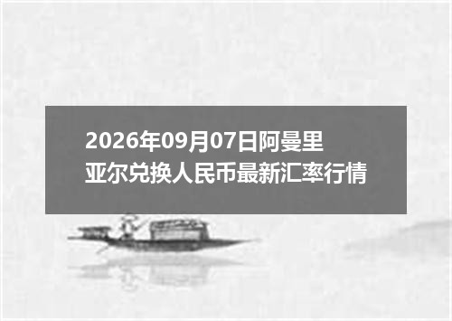 2026年09月07日阿曼里亚尔兑换人民币最新汇率行情