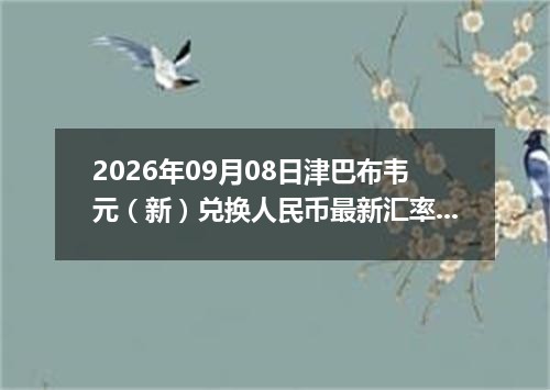 2026年09月08日津巴布韦元（新）兑换人民币最新汇率行情