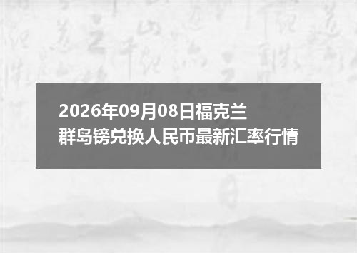 2026年09月08日福克兰群岛镑兑换人民币最新汇率行情