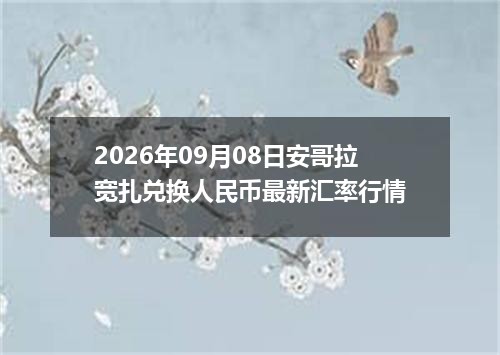 2026年09月08日安哥拉宽扎兑换人民币最新汇率行情