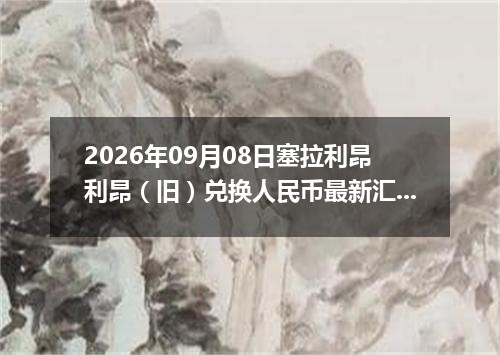 2026年09月08日塞拉利昂利昂（旧）兑换人民币最新汇率行情