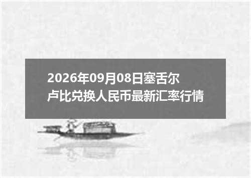 2026年09月08日塞舌尔卢比兑换人民币最新汇率行情