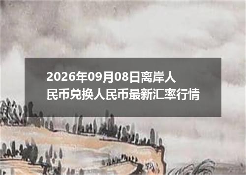 2026年09月08日离岸人民币兑换人民币最新汇率行情