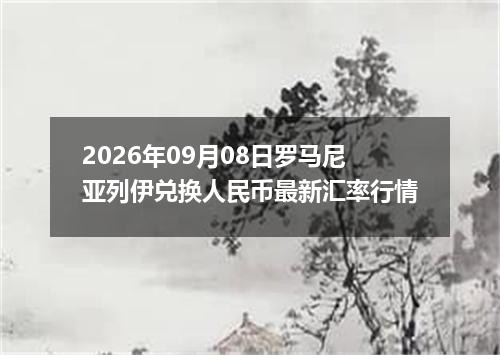 2026年09月08日罗马尼亚列伊兑换人民币最新汇率行情