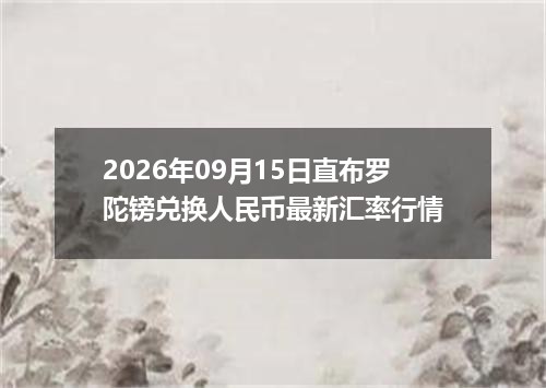 2026年09月15日直布罗陀镑兑换人民币最新汇率行情