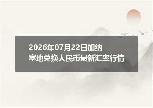 2026年07月22日加纳塞地兑换人民币最新汇率行情