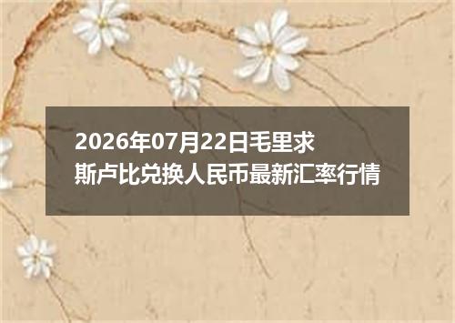 2026年07月22日毛里求斯卢比兑换人民币最新汇率行情