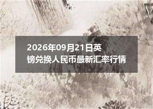 2026年09月21日英镑兑换人民币最新汇率行情