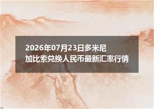 2026年07月23日多米尼加比索兑换人民币最新汇率行情