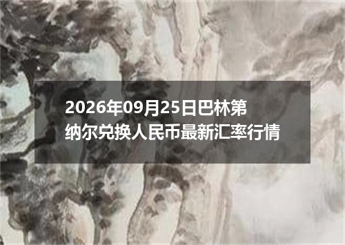 2026年09月25日巴林第纳尔兑换人民币最新汇率行情
