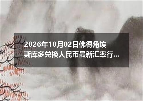 2026年10月02日佛得角埃斯库多兑换人民币最新汇率行情