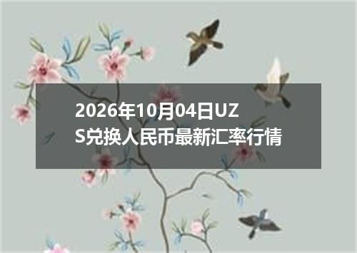 2026年10月04日UZS兑换人民币最新汇率行情
