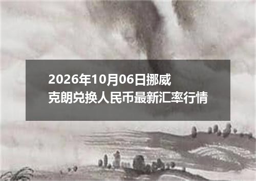 2026年10月06日挪威克朗兑换人民币最新汇率行情