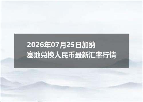 2026年07月25日加纳塞地兑换人民币最新汇率行情