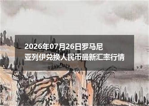 2026年07月26日罗马尼亚列伊兑换人民币最新汇率行情