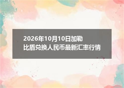 2026年10月10日加勒比盾兑换人民币最新汇率行情