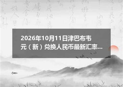 2026年10月11日津巴布韦元（新）兑换人民币最新汇率行情