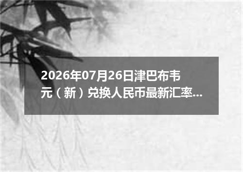 2026年07月26日津巴布韦元（新）兑换人民币最新汇率行情