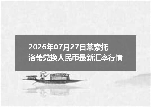 2026年07月27日莱索托洛蒂兑换人民币最新汇率行情