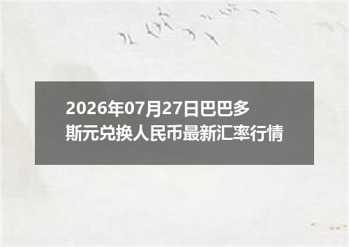 2026年07月27日巴巴多斯元兑换人民币最新汇率行情
