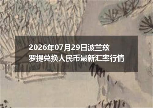 2026年07月29日波兰兹罗提兑换人民币最新汇率行情