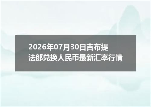 2026年07月30日吉布提法郎兑换人民币最新汇率行情