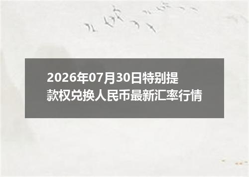 2026年07月30日特别提款权兑换人民币最新汇率行情