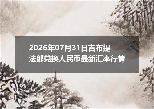 2026年07月31日吉布提法郎兑换人民币最新汇率行情