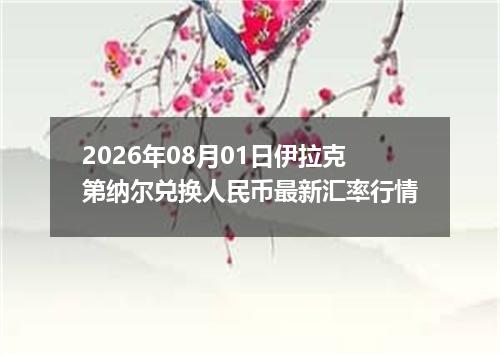 2026年08月01日伊拉克第纳尔兑换人民币最新汇率行情