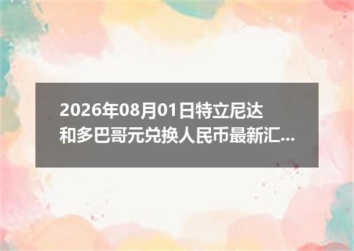 2026年08月01日特立尼达和多巴哥元兑换人民币最新汇率行情