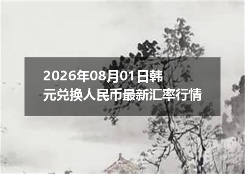 2026年08月01日韩元兑换人民币最新汇率行情
