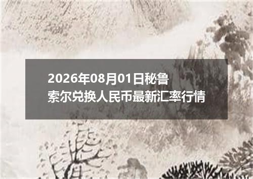 2026年08月01日秘鲁索尔兑换人民币最新汇率行情