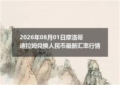 2026年08月01日摩洛哥迪拉姆兑换人民币最新汇率行情