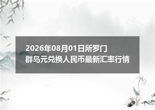 2026年08月01日所罗门群岛元兑换人民币最新汇率行情