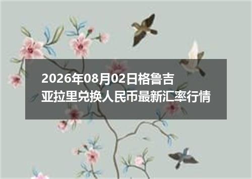 2026年08月02日格鲁吉亚拉里兑换人民币最新汇率行情