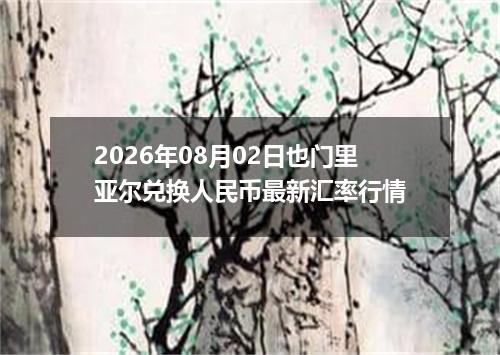 2026年08月02日也门里亚尔兑换人民币最新汇率行情